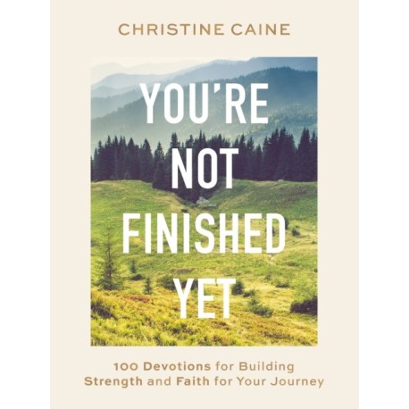You're Not Finished Yet: 100 Devotions for Building Strength and Faith for Your Journey
