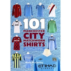 101 Manchester City Matchworn Shirts: The Players - The Matches - The Stories Behind the Shirts