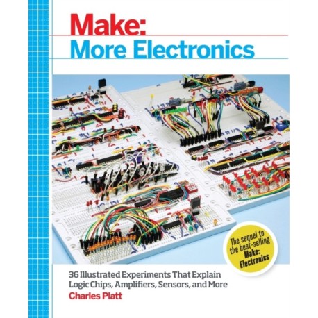 Make: More Electronics: Journey Deep into the World of Logic Chips, Amplifiers, Sensors, and Randomicity