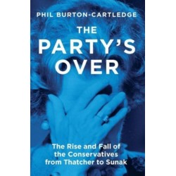 The Party's Over: The Rise and Fall of the Conservatives from Thatcher to Sunak