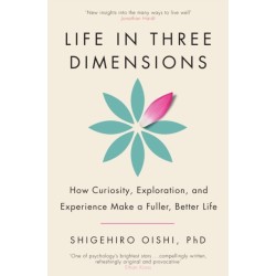 Life in Three Dimensions: How Curiosity, Exploration and Experience Make a Fuller, Better Life