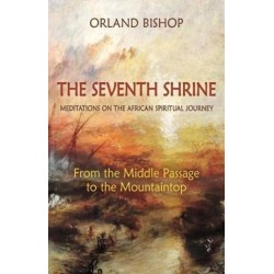 The Seventh Shrine: Meditations on the African Spiritual Journey: From the Middle Passage to the Mountaintop