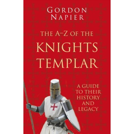 The A-Z of the Knights Templar: Classic Histories Series: A Guide to their History and Legacy