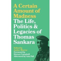 A Certain Amount of Madness: The Life, Politics and Legacies of Thomas Sankara
