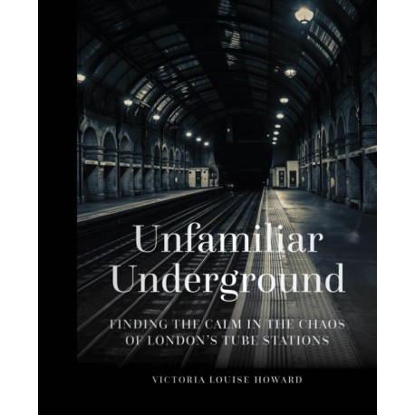 Unfamiliar Underground: Finding the Calm in the Chaos of London's Tube Stations