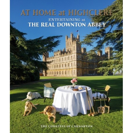 At Home at Highclere: Entertaining at The Real Downton Abbey