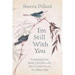 I'm Still With You: Communicate, Heal and Evolve with Your Loved One on the Other Side