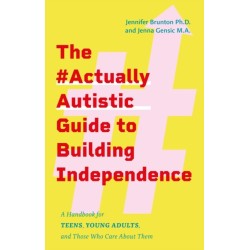 The -ActuallyAutistic Guide to Building Independence: A Handbook for Teens, Young Adults, and Those Who Care About Them
