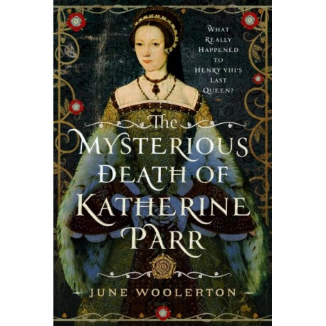The Mysterious Death of Katherine Parr: What Really Happened to Henry VIII's Last Queen?