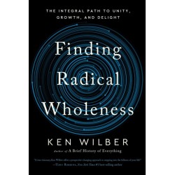 Finding Radical Wholeness: The Integral Path to Unity, Growth, and Delight