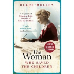 The Woman Who Saved the Children: A Biography of Eglantyne Jebb: Founder of Save the Children