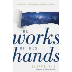 The Works of His Hands – A Scientist's Journey from Atheism to Faith: A Scientist's Journey from Atheism to Faith