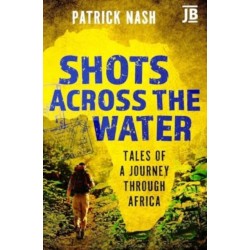 Shots Across the Water: Tales of a Journey Through Africa