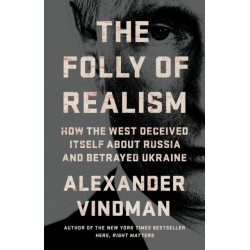 The Folly of Realism: How the West Deceived Itself About Russia and Betrayed Ukraine