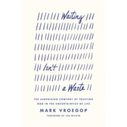 Waiting Isn't a Waste: The Surprising Comfort of Trusting God in the Uncertainties of Life