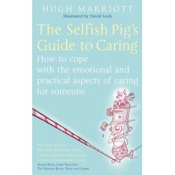 The Selfish Pig's Guide To Caring: How to cope with the emotional and practical aspects of caring for someone