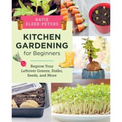 Kitchen Gardening for Beginners: Regrow Your Leftover Greens, Stalks, Seeds, and More