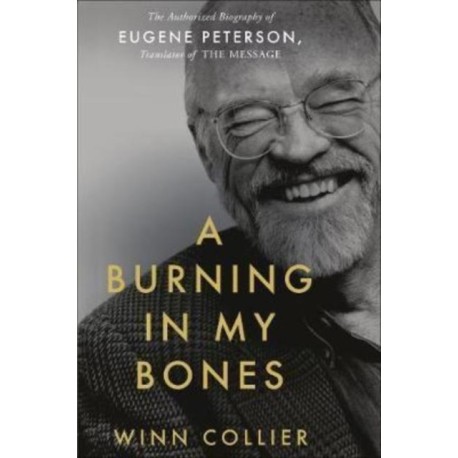 A Burning in My Bones: The Authorized Biography of Eugene Peterson, Translator of the Message