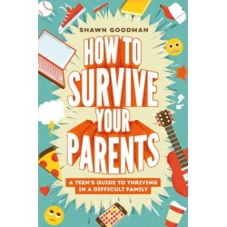 How to Survive Your Parents: A Teen's Guide to Thriving in a Difficult Family