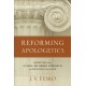 Reforming Apologetics – Retrieving the Classic Reformed Approach to Defending the Faith: Retrieving the Classic Reformed Approach to Defending the Faith