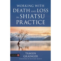Working with Death and Loss in Shiatsu Practice: A Guide to Holistic Bodywork in Palliative Care