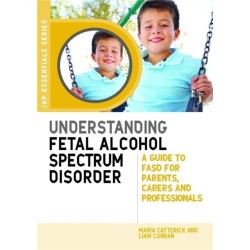 Understanding Fetal Alcohol Spectrum Disorder: A Guide to FASD for Parents, Carers and Professionals