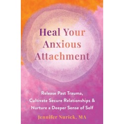 Heal Your Anxious Attachment: Release Past Trauma, Cultivate Secure Relationships, and Nurture a Deeper Sense of Self