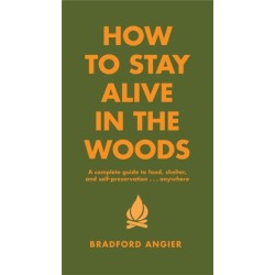 How To Stay Alive In The Woods: A Complete Guide to Food, Shelter and Self-Preservation Anywhere