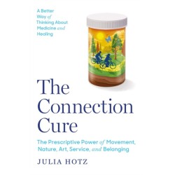 The Connection Cure: The Prescriptive Power of Movement, Nature, Art, Service, and Belonging