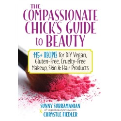 The Compassionate Chick's Guide to DIY Beauty: 125 Recipes for Vegan, Gluten-Free, Cruelty-Free Makeup, Skin and Hair Care Products