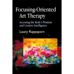 Focusing-Oriented Art Therapy: Accessing the Body's Wisdom and Creative Intelligence