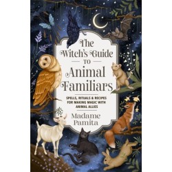 The Witch's Guide to Animal Familiars: Spells, Rituals & Recipes for Making Magic with Animal Allies