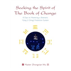Seeking the Spirit of The Book of Change: 8 Days to Mastering a Shamanic Yijing (I Ching) Prediction System
