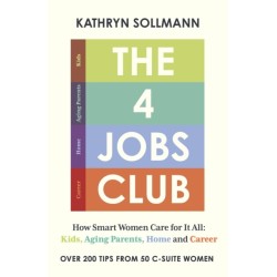 The 4 Jobs Club: How Smart Women Care for It All: Kids, Aging Parents, Home and Career