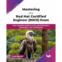 Mastering the Red Hat Certified Engineer (RHCE) Exam: Your complete guide to Linux administration, automation, and certification