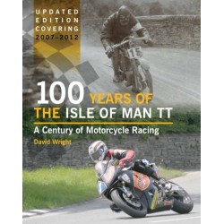 100 Years of the Isle of Man TT: A Century of Motorcycle Racing - Updated Edition covering 2007 - 2012