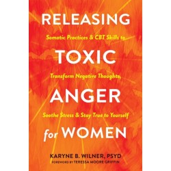 Releasing Toxic Anger for Women: Somatic Practices and CBT Skills to Transform Negative Thoughts, Soothe Stress, and Stay True to Yourself