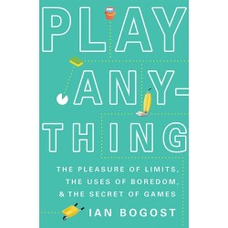 Play Anything: The Pleasure of Limits, the Uses of Boredom, and the Secret of Games