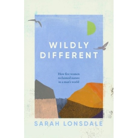 Wildly Different: Five Women Who Reclaimed Nature in a Man’s World