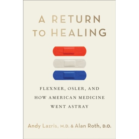 A Return to Healing: Flexner, Osler, and How American Medicine Went Astray