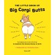 The Little Book of Big Corgi Butts: Outrageously Cute Activities to Celebrate the Greatest Booty on Earth