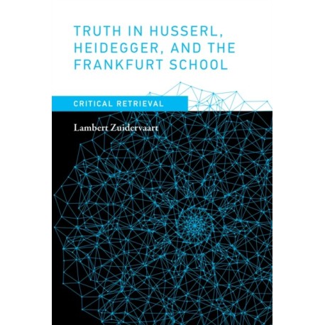 Truth in Husserl, Heidegger, and the Frankfurt School: Critical Retrieval
