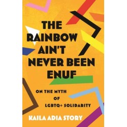 Rainbow Ain't Never Been Enuf,The: On the Myth of LGBTQ+ Solidarity