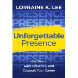 Unforgettable Presence: Get Seen, Gain Influence, and Catapult Your Career