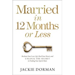 Married in 12 Months or Less: Reclaim Your Love Life, Heal Your Heart, and Unlock the Secret to Finding Your Spirit Mate