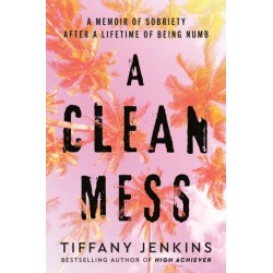 A Clean Mess: A Memoir of Sobriety After a Lifetime of Being Numb