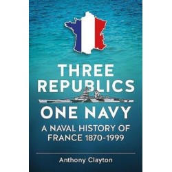 Three Republics One Navy: A Naval History of France 1870-1999