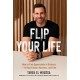 Flip Your Life: How to Find Opportunity in Distress - in Real Estate, Business, and Life