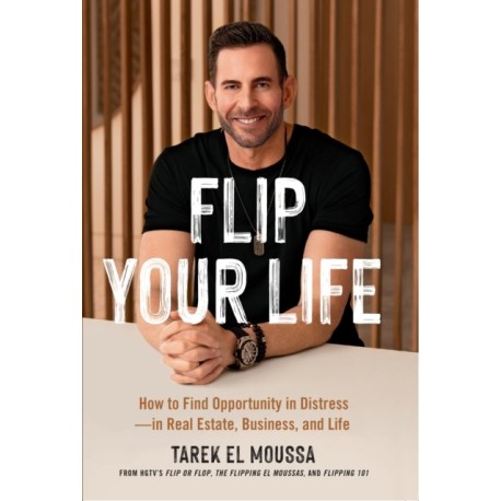 Flip Your Life: How to Find Opportunity in Distress - in Real Estate, Business, and Life