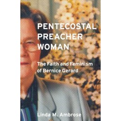 Pentecostal Preacher Woman: The Faith and Feminism of Bernice Gerard
